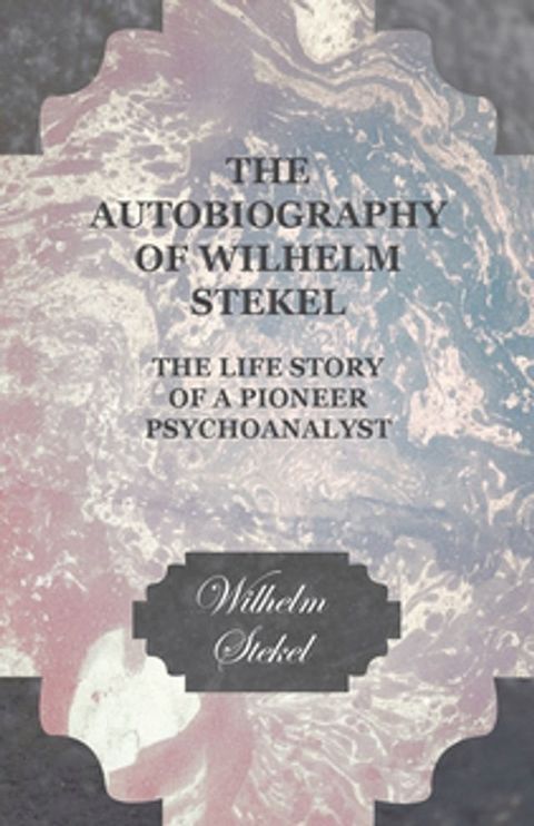 The Autobiography of Wilhelm Stekel - The Life Story of a Pioneer Psychoanalyst(Kobo/電子書)