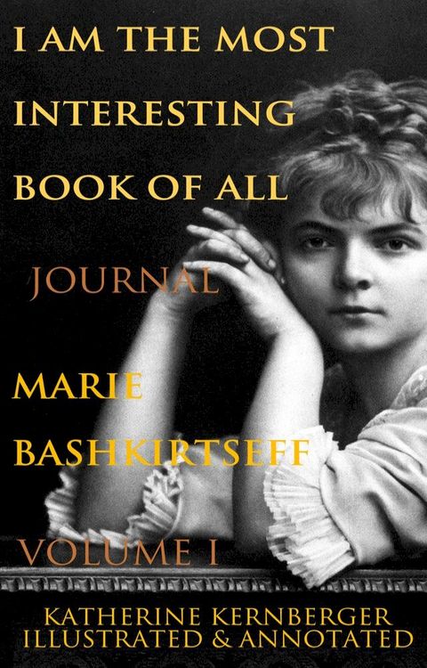 I Am the Most Interesting Book of All, Volume I: The Journal of Marie Bashkirtseff(Kobo/電子書)