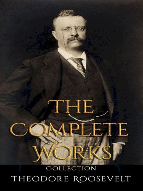 Theodore Roosevelt: The Complete Works(Kobo/電子書)