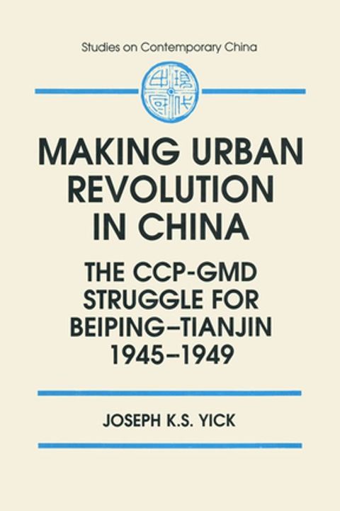 Making Urban Revolution in China: The CCP-GMD Struggle for Beiping-Tianjin, 1945-49(Kobo/電子書)