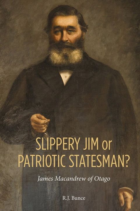 Slippery Jim or Patriotic Statesman? James Macandrew of Otago(Kobo/電子書)