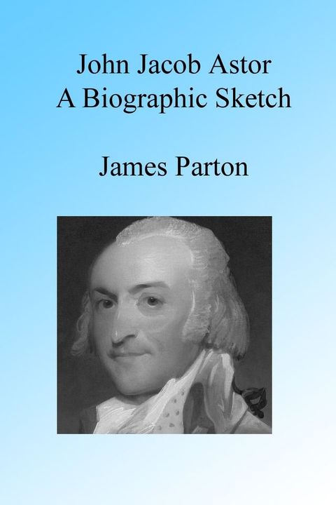 John Jacob Astor: A Biographic Sketch.(Kobo/電子書)