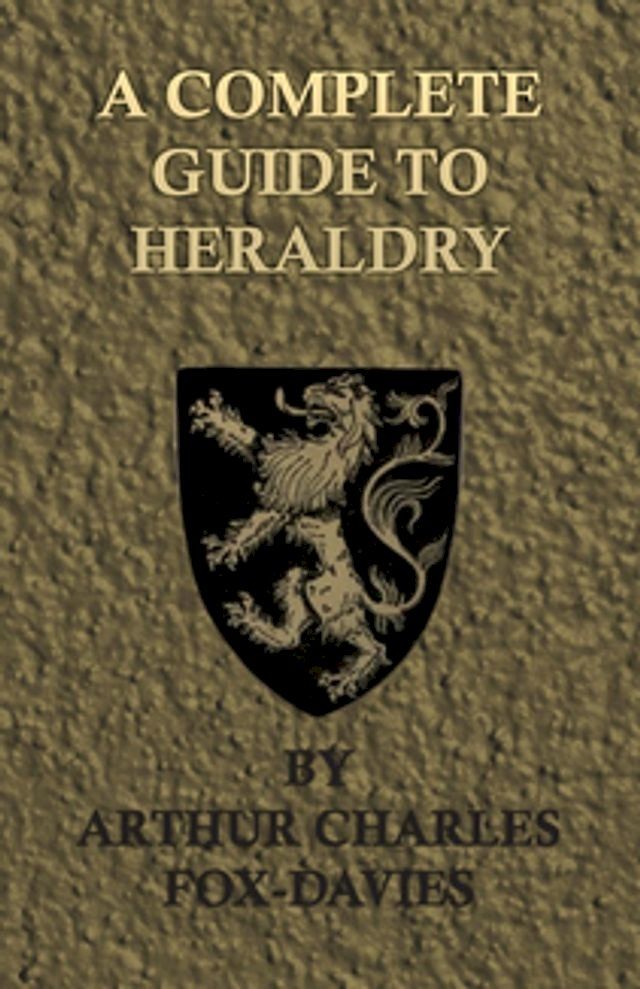  A Complete Guide to Heraldry - Illustrated by Nine Plates and Nearly 800 other Designs(Kobo/電子書)