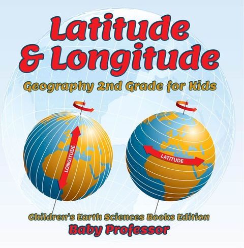 Latitude & Longitude: Geography 2nd Grade for Kids  Children's Earth Sciences Books Edition(Kobo/電子書)