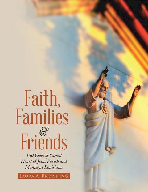 Faith, Families & Friends: 150 Years of Sacred Heart of Jesus Parish and Montegut Louisiana(Kobo/電子書)