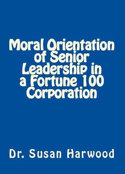 Moral Orientation of Senior Leadership in a Fortune 100 Corporation(Kobo/電子書)