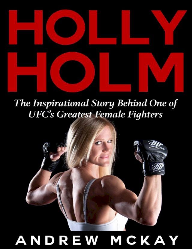  Holly Holm: The Inspirational Story Behind One of Ufc's Greatest Female Fighters(Kobo/電子書)