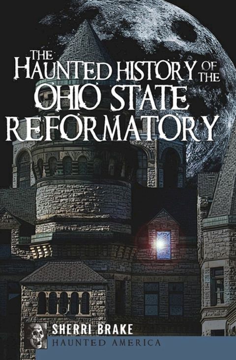 The Haunted History of the Ohio State Reformatory(Kobo/電子書)