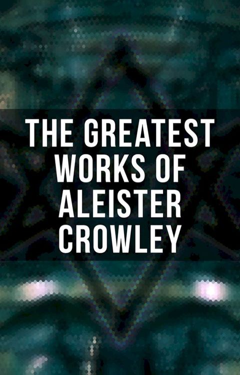 The Greatest Works of Aleister Crowley(Kobo/電子書)