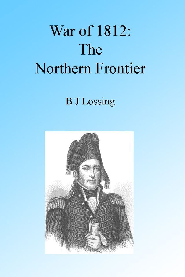  War of 1812: The Northern Frontier, Illustrated.(Kobo/電子書)