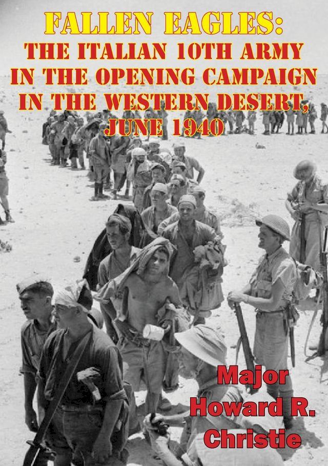  Fallen Eagles: The Italian 10th Army In The Opening Campaign In The Western Desert, June 1940(Kobo/電子書)