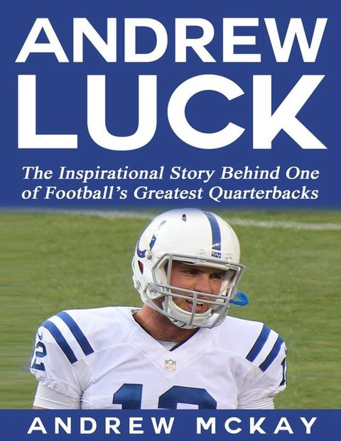 Andrew Luck: The Inspirational Story Behind One of Football’s Greatest Quarterbacks(Kobo/電子書)