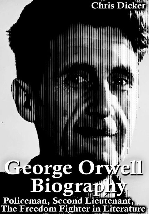 George Orwell Biography: Policeman, Second Lieutenant, The Freedom Fighter in Literature(Kobo/電子書)