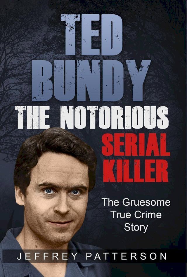  Ted Bundy The Notorious Serial Killer: The Gruesome True Crime Story(Kobo/電子書)