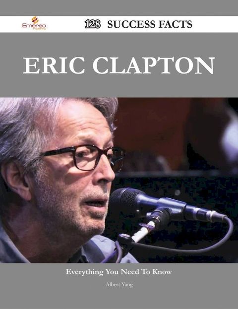 Eric Clapton 128 Success Facts - Everything you need to know about Eric Clapton(Kobo/電子書)