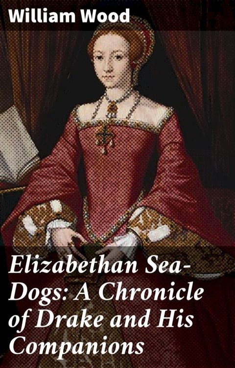 Elizabethan Sea-Dogs: A Chronicle of Drake and His Companions(Kobo/電子書)