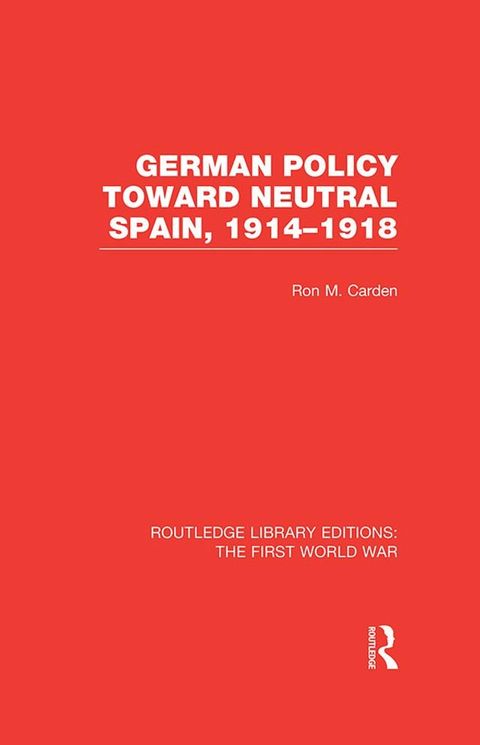 German Policy Toward Neutral Spain, 1914-1918 (RLE The First World War)(Kobo/電子書)