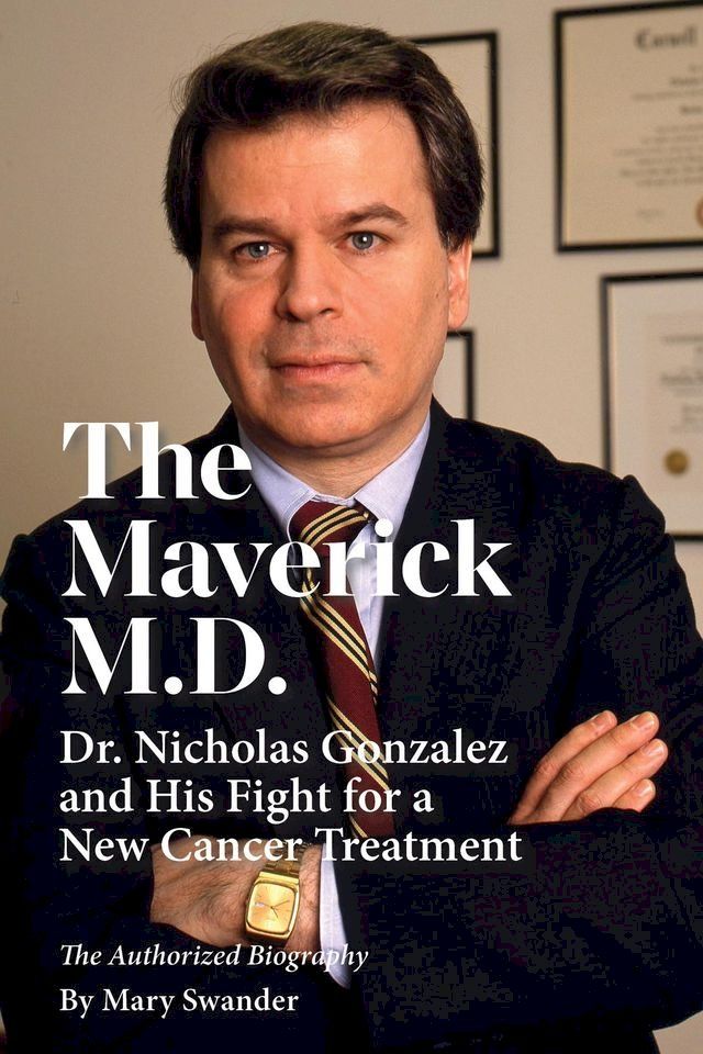  The Maverick M.D. - Dr. Nicholas Gonzalez and His Fight for a New Cancer Treatment(Kobo/電子書)