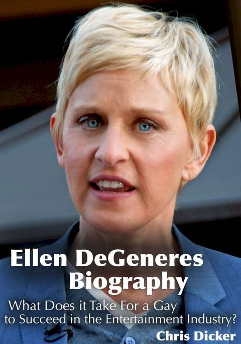 Ellen DeGeneres Biography: What Does it Take For a Gay to Succeed in the Entertainment Industry?(Kobo/電子書)