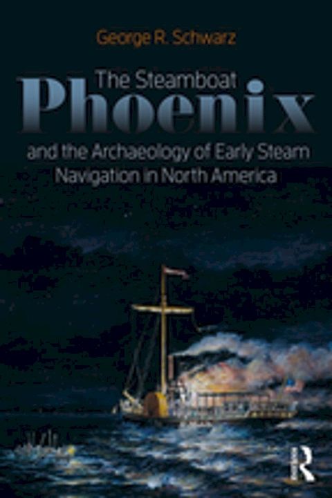 The Steamboat Phoenix and the Archaeology of Early Steam Navigation in North America(Kobo/電子書)