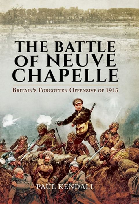 The Battle of Neuve Chapelle: Britain's Forgotten Offensive of 1915(Kobo/電子書)