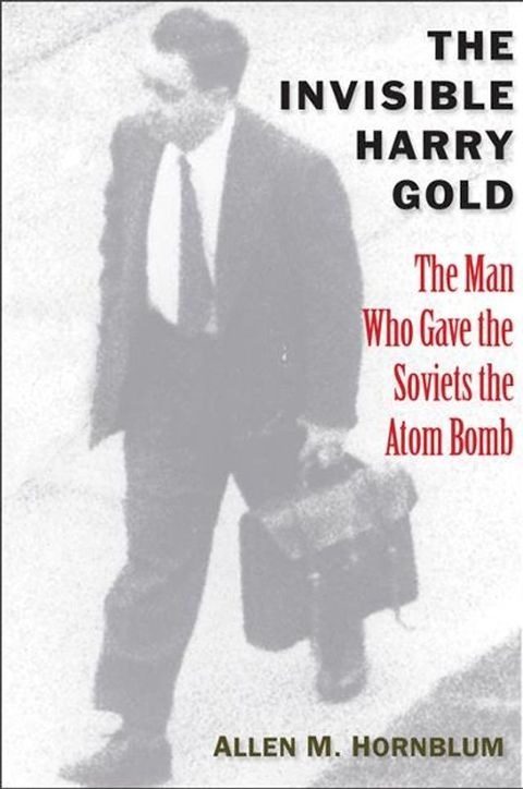 The Invisible Harry Gold: The Man Who Gave the Soviets the Atom Bomb(Kobo/電子書)