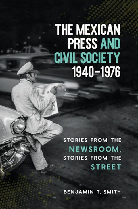 The Mexican Press and Civil Society, 1940–1976(Kobo/電子書)