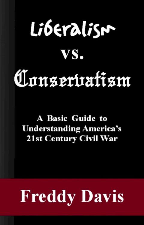 Liberalism vs. Conservativism: A Basic Guide to Understanding America’s 21st Century Civil War(Kobo/電子書)