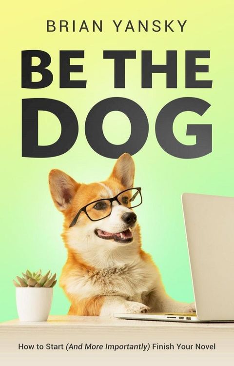 Be The Dog: How To Start (And More Importantly) Finish Your Novel(Kobo/電子書)