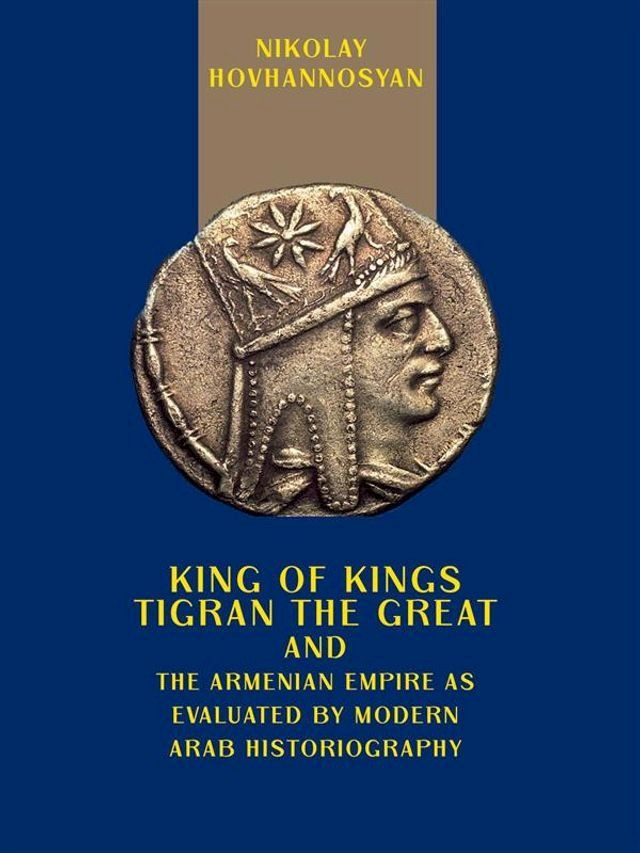  King of Kings Tigran the Great and the Armenian Empire as Valuated by Modern Arab Historiography(Kobo/電子書)