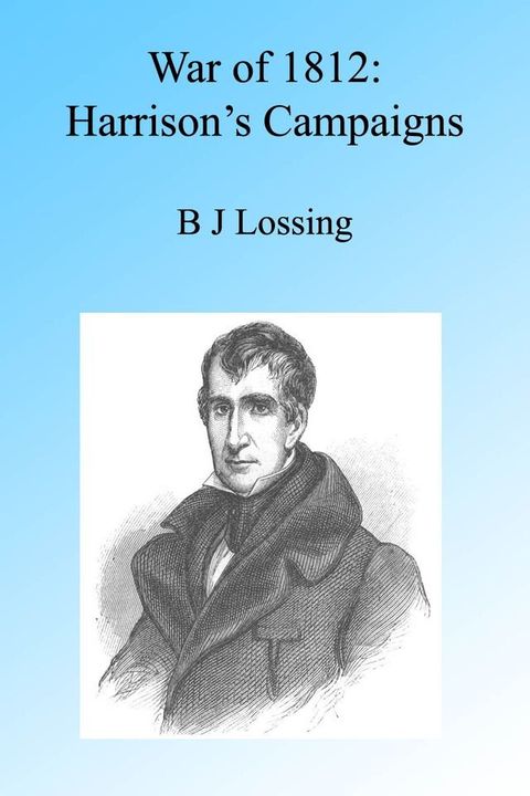 War of 1812: Harrison's Campaigns, Illustrated.(Kobo/電子書)