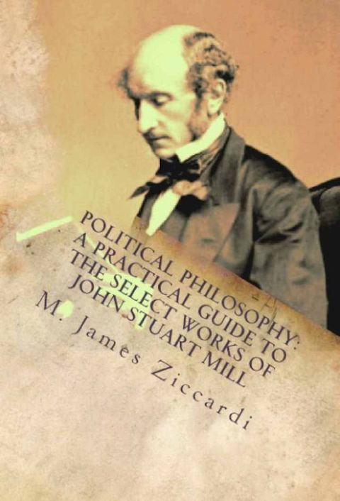 Political Philosophy: A Practical Guide to the Select Works of John Stuart Mill(Kobo/電子書)