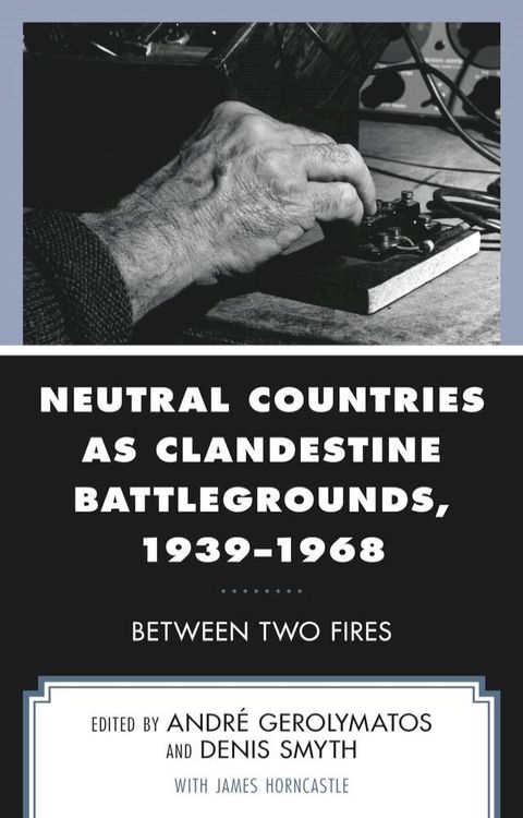 Neutral Countries as Clandestine Battlegrounds, 1939–1968(Kobo/電子書)