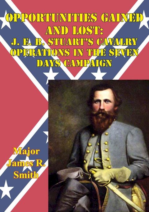 Opportunities Gained And Lost: J. E. B. Stuart’s Cavalry Operations In The Seven Days Campaign(Kobo/電子書)