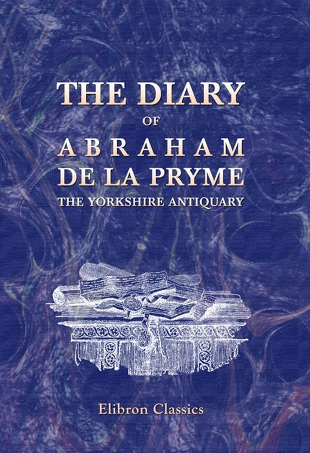  The Diary of Abraham de la Pryme, the Yorkshire Antiquary.(Kobo/電子書)