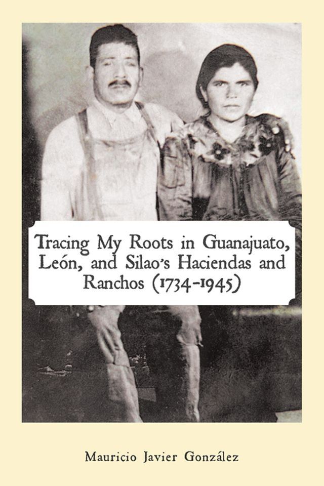  Tracing My Roots in Guanajuato, León, and Silao’S Haciendas and Ranchos (1734–1945)(Kobo/電子書)