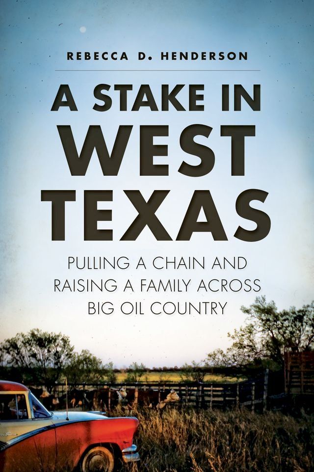  A Stake in West Texas: Pulling a Chain and Raising a Family Across Big Oil Country(Kobo/電子書)