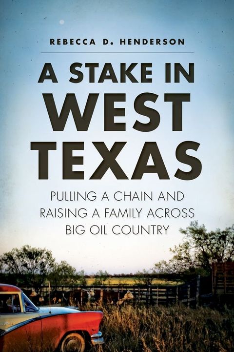 A Stake in West Texas: Pulling a Chain and Raising a Family Across Big Oil Country(Kobo/電子書)