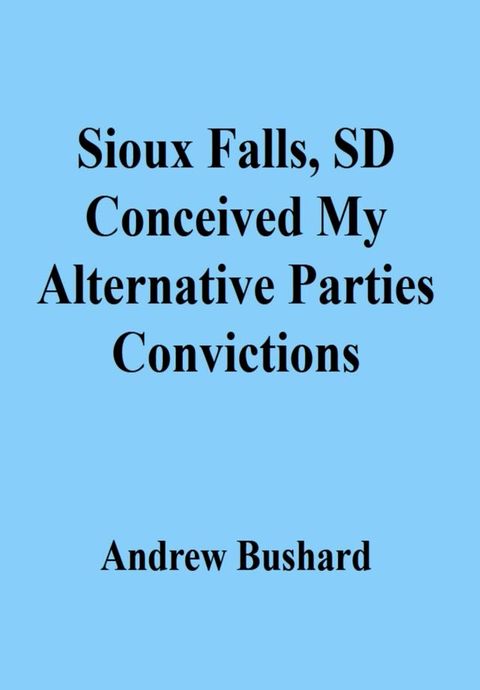 Sioux Falls, SD Conceived My Alternative Parties Convictions(Kobo/電子書)