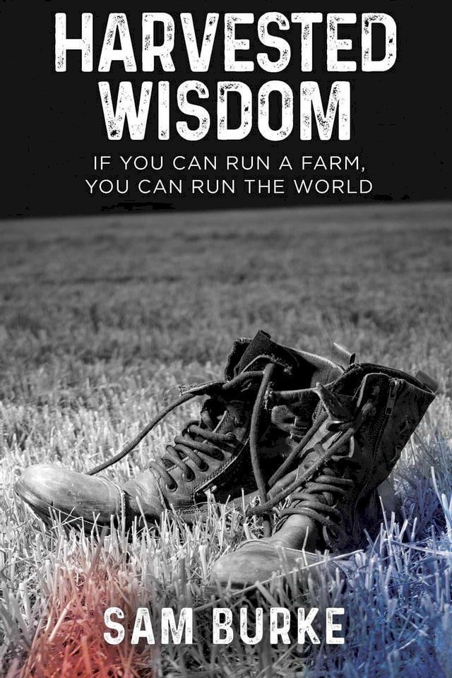  Harvested Wisdom: If You Can Run a Farm, You Can Run the World(Kobo/電子書)