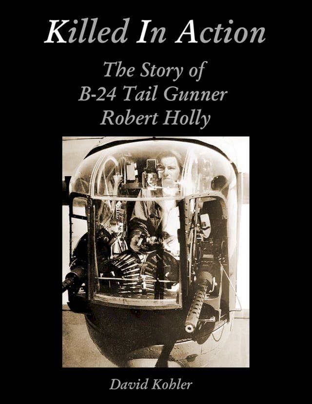  Killed in Action: The Story of B-24 Tail Gunner Robert Holly(Kobo/電子書)