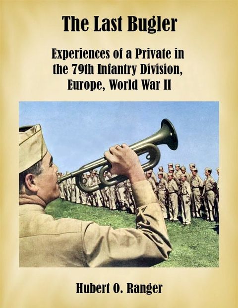 The Last Bugler: Experiences of a Private in the 79th Infantry Division, Europe, World War II(Kobo/電子書)