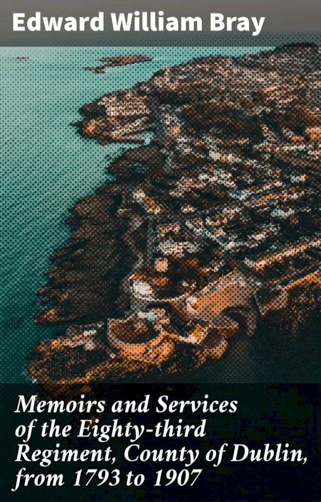  Memoirs and Services of the Eighty-third Regiment, County of Dublin, from 1793 to 1907(Kobo/電子書)