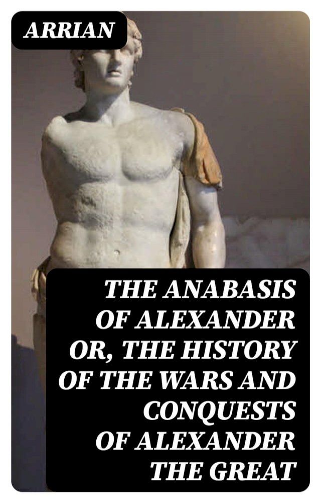  The Anabasis of Alexander or, The History of the Wars and Conquests of Alexander the Great(Kobo/電子書)