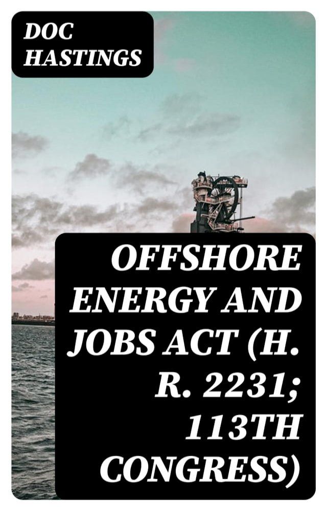  Offshore Energy and Jobs Act (H. R. 2231; 113th Congress)(Kobo/電子書)