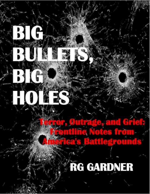  Big Bullets, Big Holes: Terror, Outrage, and Grief: Frontline Notes from America's Battlegrounds(Kobo/電子書)