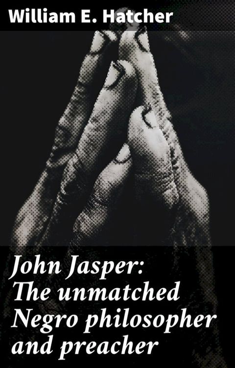 John Jasper: The unmatched Negro philosopher and preacher(Kobo/電子書)