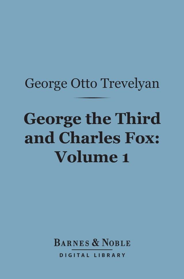  George the Third and Charles Fox, Volume 1 (Barnes & Noble Digital Library)(Kobo/電子書)