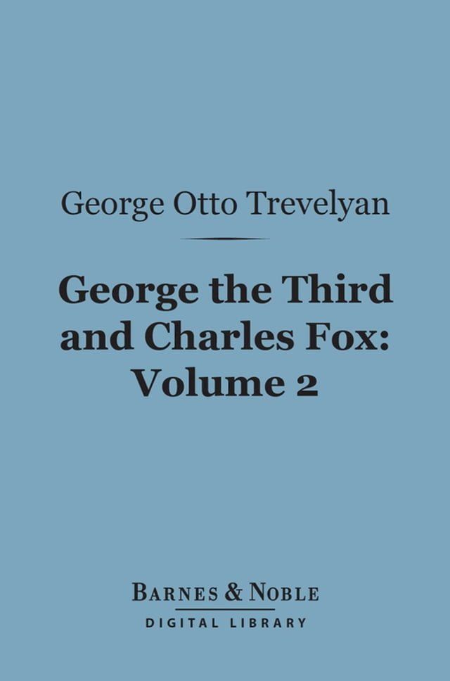  George the Third and Charles Fox, Volume 2 (Barnes & Noble Digital Library)(Kobo/電子書)