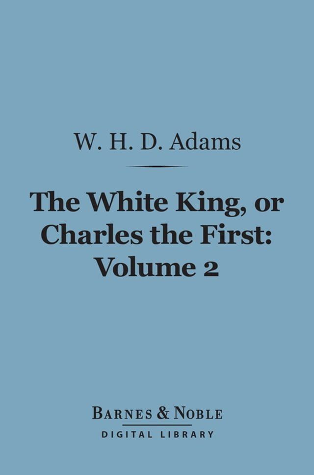  The White King, Or, Charles the First, Volume 2 (Barnes & Noble Digital Library)(Kobo/電子書)